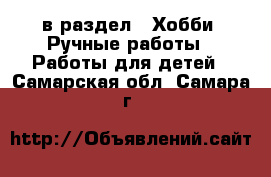  в раздел : Хобби. Ручные работы » Работы для детей . Самарская обл.,Самара г.